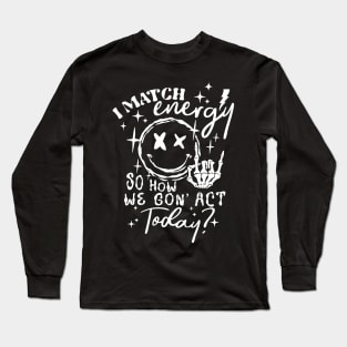 I Match Energy So How We Gon' Act Today Long Sleeve T-Shirt